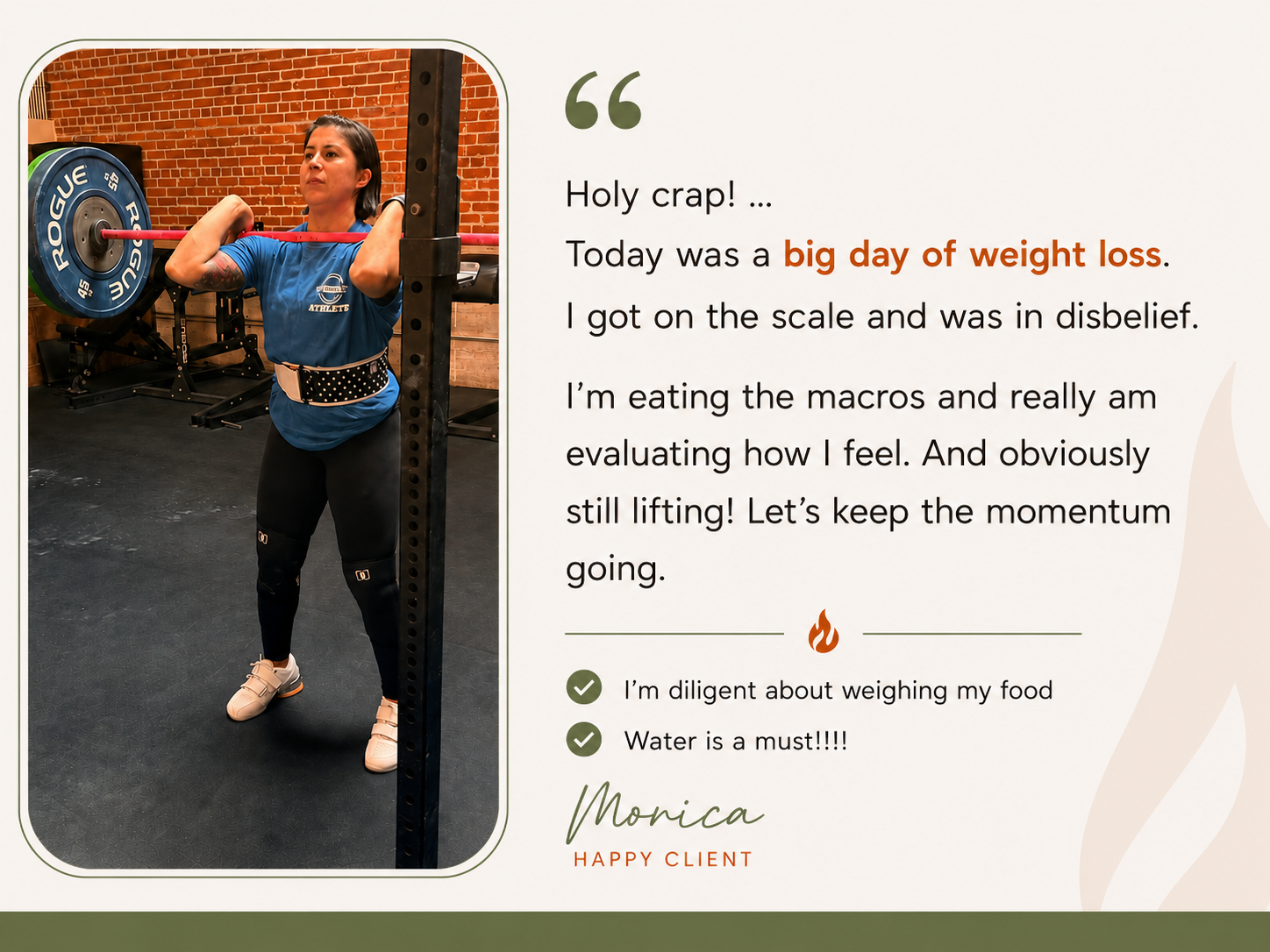 Testimonial from Monica: "Holy crap! Today was a big day of weight loss. I got on the scale and was in disbelief. I'm eating the macros and really am evaluating how I feel. And obviously still lifting! Let's keep the momentum going. I'm diligent about weighing my food. Water is a must!" — Monica, nurse, VIP Client